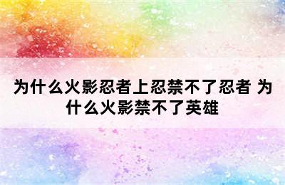 为什么火影忍者上忍禁不了忍者 为什么火影禁不了英雄